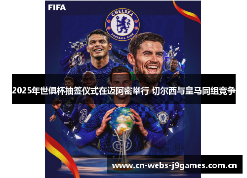 2025年世俱杯抽签仪式在迈阿密举行 切尔西与皇马同组竞争 2025年世俱杯抽签仪式在迈阿密举行 切尔西与皇马同组竞争