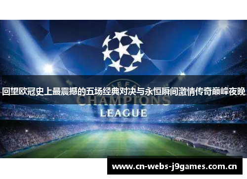 回望欧冠史上最震撼的五场经典对决与永恒瞬间激情传奇巅峰夜晚 回望欧冠史上最震撼的五场经典对决与永恒瞬间激情传奇巅峰夜晚