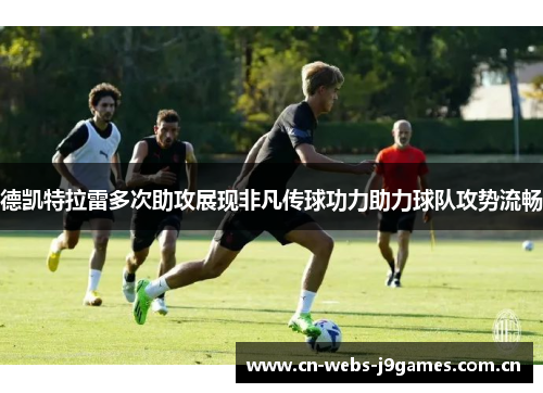 德凯特拉雷多次助攻展现非凡传球功力助力球队攻势流畅 德凯特拉雷多次助攻展现非凡传球功力助力球队攻势流畅